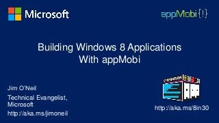 Building Windows 8 Applications
                   With appMobi

Jim O’Neil
Technical Evangelist,
Microsoft
                                   http://aka.ms/8in30
http://aka.ms/jimoneil
 