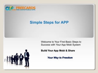 Simple Steps for APP
Your Way to Freedom
Welcome to Your First Basic Steps to
Success with Your App Mobi System
Build Your App Mobi & Share
 