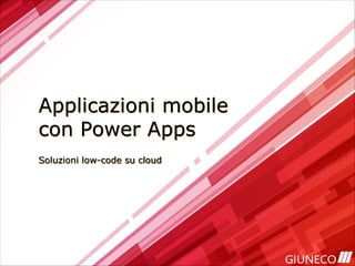 Applicazioni mobile
con Power Apps
Soluzioni low-code su cloud
 