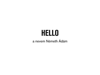 HELLO
a nevem Németh Ádám
 