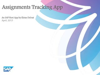 Assignments Tracking App
An SAP Fiori App by Eloise Delvat
April, 2015
 
