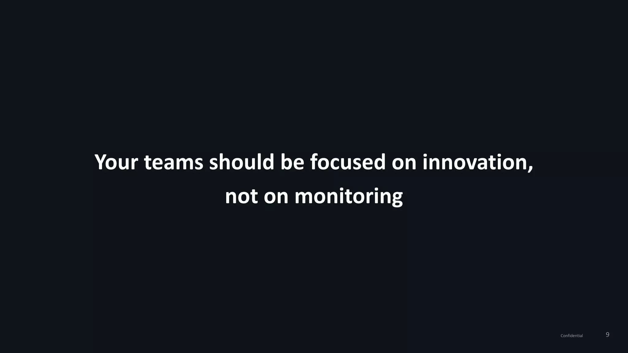 9Confidential
Your teams should be focused on innovation,
not on monitoring
 