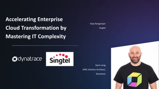 Accelerating Enterprise
Cloud Transformation by
Mastering IT Complexity
Vijay Rangarajan
Singtel
Kevin Leng
APAC Solution Architect,
Dynatrace
 