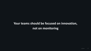 9Confidential
Your teams should be focused on innovation,
not on monitoring
 