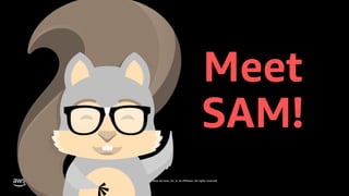 © 2019, Amazon Web Services, Inc. or its affiliates. All rights reserved.S U M M I T
Meet
SAM!
 