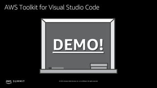 © 2019, Amazon Web Services, Inc. or its affiliates. All rights reserved.S U M M I T
DEMO!
AWS Toolkit for Visual Studio Code
 