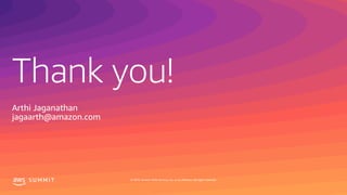 Thank you!
S U M M I T © 2019, Amazon Web Services, Inc. or its affiliates. All rights reserved.
Arthi Jaganathan
jagaarth@amazon.com
 