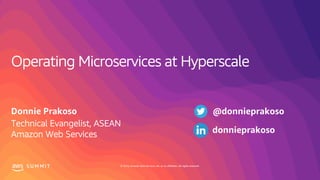 © 2019, Amazon Web Services, Inc. or its affiliates. All rights reserved.S U M M I T
Operating Microservices at Hyperscale
Donnie Prakoso
Technical Evangelist, ASEAN
Amazon Web Services
@donnieprakoso
donnieprakoso
 