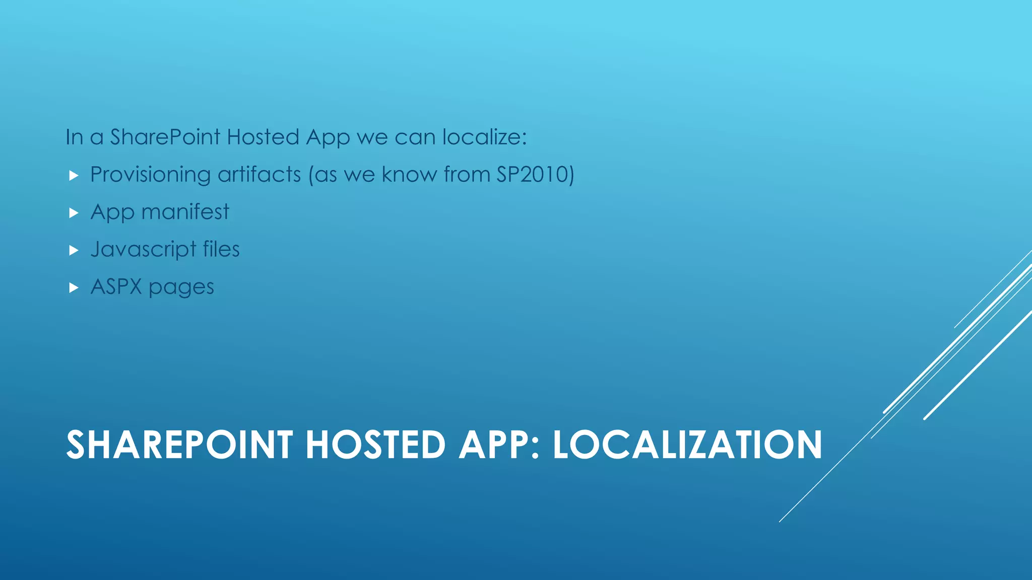 SHAREPOINT HOSTED APP: LOCALIZATION
In a SharePoint Hosted App we can localize:
 Provisioning artifacts (as we know from SP2010)
 App manifest
 Javascript files
 ASPX pages
 