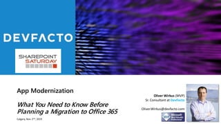 App Modernization
What You Need to Know Before
Planning a Migration to Office 365
Oliver Wirkus (MVP)
Sr. Consultant at DevFacto
Oliver.Wirkus@devfacto.com
Calgary, Nov. 2nd, 2019
 