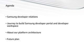 37
Agenda
• Samsung developer relations
• Journey to build Samsung developer portal and developer
workspace
• About our platform architecture
• Future plan
 
