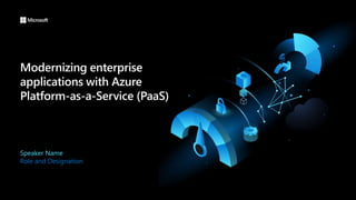 Modernizing enterprise
applications with Azure
Platform-as-a-Service (PaaS)
Speaker Name
Role and Designation
 