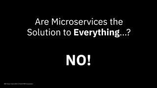 IBM Cloud / April 2019 / © 2019 IBM Corporation
Are Microservices the
Solution to Everything...?  
 
NO!
 