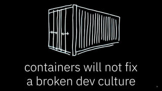 containers will not fix
a broken dev culture 25
 