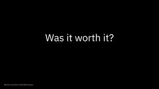 IBM Cloud / April 2019 / © 2019 IBM Corporation
Was it worth it?
 