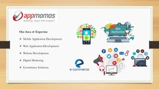 Our Area of Expertise
 Mobile Application Development
 Web Application Development
 Website Development
 Digital Marketing
 Ecommerce Solutions
 