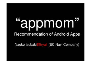 “appmom”
Recommendation of Android Apps

Naoko tsubaki＠tryal (EC Navi Company)
 