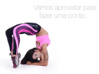 Vamos aproveitar para 
fazer uma ponte... 
 