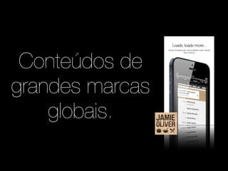 Conteúdos de 
grandes marcas 
globais. 
 