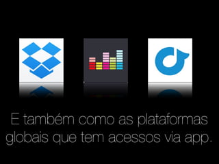 E também como as plataformas 
globais que tem acessos via app. 
 