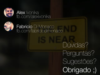 Alex Ivonika 
fb.com/alexivonika 
Fabricio Di Monaco 
fb.com/fabriciodimonaco 
Dúvidas? 
Perguntas? 
Sugestões? 
Obrigado ;) 
