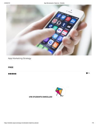 4/29/2019 App Monetization Diploma - Edukite
https://edukite.org/course/app-monetization-diploma-udacity/ 7/9
476
App Marketing Strategy
FREE

478 STUDENTS ENROLLED
 