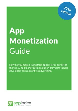 App Marketing Networks 2014
App
Monetization
Guide
How do you make a living from apps? Here’s our list of
the top 27 app monetization solution providers to help
developers earn a profit via advertising.
2016Edition
 