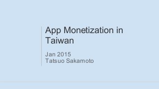 App Monetization in
Taiwan
Jan 2015
Tatsuo Sakamoto
 