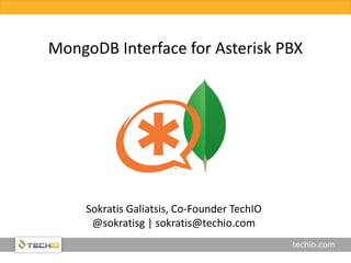 techio.com
MongoDB Interface for Asterisk PBX
Sokratis Galiatsis, Co-Founder TechIO
@sokratisg | sokratis@techio.com
 