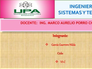 INGENIER
SISTEMASYTE
Integrante:
 García Guerrero Nilda
Ciclo:
 VI-C
DOCENTE: ING. MARCO AURELIO PORRO CH
 