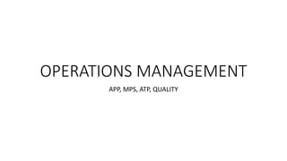 OPERATIONS MANAGEMENT
APP, MPS, ATP, QUALITY
 