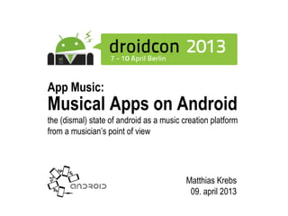 Musical Apps on Android
the (dismal) state of android as a music creation platform
from a musician’s point of view
Matthias Krebs
09. april 2013
App Music:
 