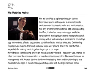 Matthias Krebs
Me (Matthias Krebs)
For me the iPad is a pioneer in touch-screen
technology and is still superior to androi...