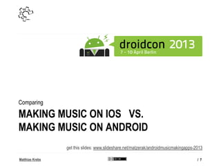 Matthias Krebs
MAKING MUSIC ON IOS VS.
MAKING MUSIC ON ANDROID
Comparing
/ 7
get this slides: www.slideshare.net/matzerak/...