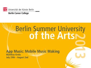 Berlin Summer University of the Arts
Artistic Courses | Music
Matthias Krebs
July 29th – August 2nd
2013
App Music: Mobile Music Making
 