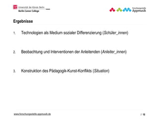 www.forschungsstelle.appmusik.de
Ergebnisse
1. Technologien als Medium sozialer Differenzierung (Schüler_innen)
2. Beobach...