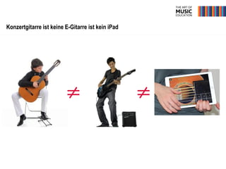 Konzertgitarre ist keine E-Gitarre ist kein iPad
≠ ≠
 