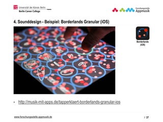 www.forschungsstelle.appmusik.de
4. Sounddesign - Beispiel: Borderlands Granular (iOS)
• http://musik-mit-apps.de/tapperkl...