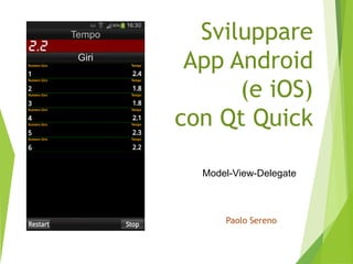 Sviluppare
App Android
(e iOS)
con Qt Quick
Paolo Sereno
Model-View-Delegate
 