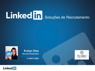 Soluções de Recrutamento 
Evelyn Dias 
Account Executive 
edias@linkedin.com 
11 94211-0524 
 