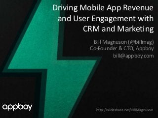 Driving Mobile App Revenue
 and User Engagement with
        CRM and Marketing
          Bill Magnuson (@billmag)
         Co-Founder & CTO, Appboy
                  bill@appboy.com




           http://slideshare.net/BillMagnuson
 