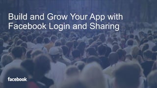 Build and Grow Your App with
Facebook Login and Sharing

 