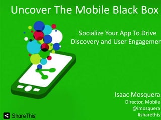 Uncover The Mobile Black Box

Socialize Your App To Drive
Discovery and User Engagemen

Isaac Mosquera
Director, Mobile
@imosquera
#sharethis
1

 