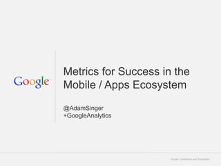 Metrics for Success in the
Mobile / Apps Ecosystem
@AdamSinger
+GoogleAnalytics




                      Google Confidential and Proprietary   1
 