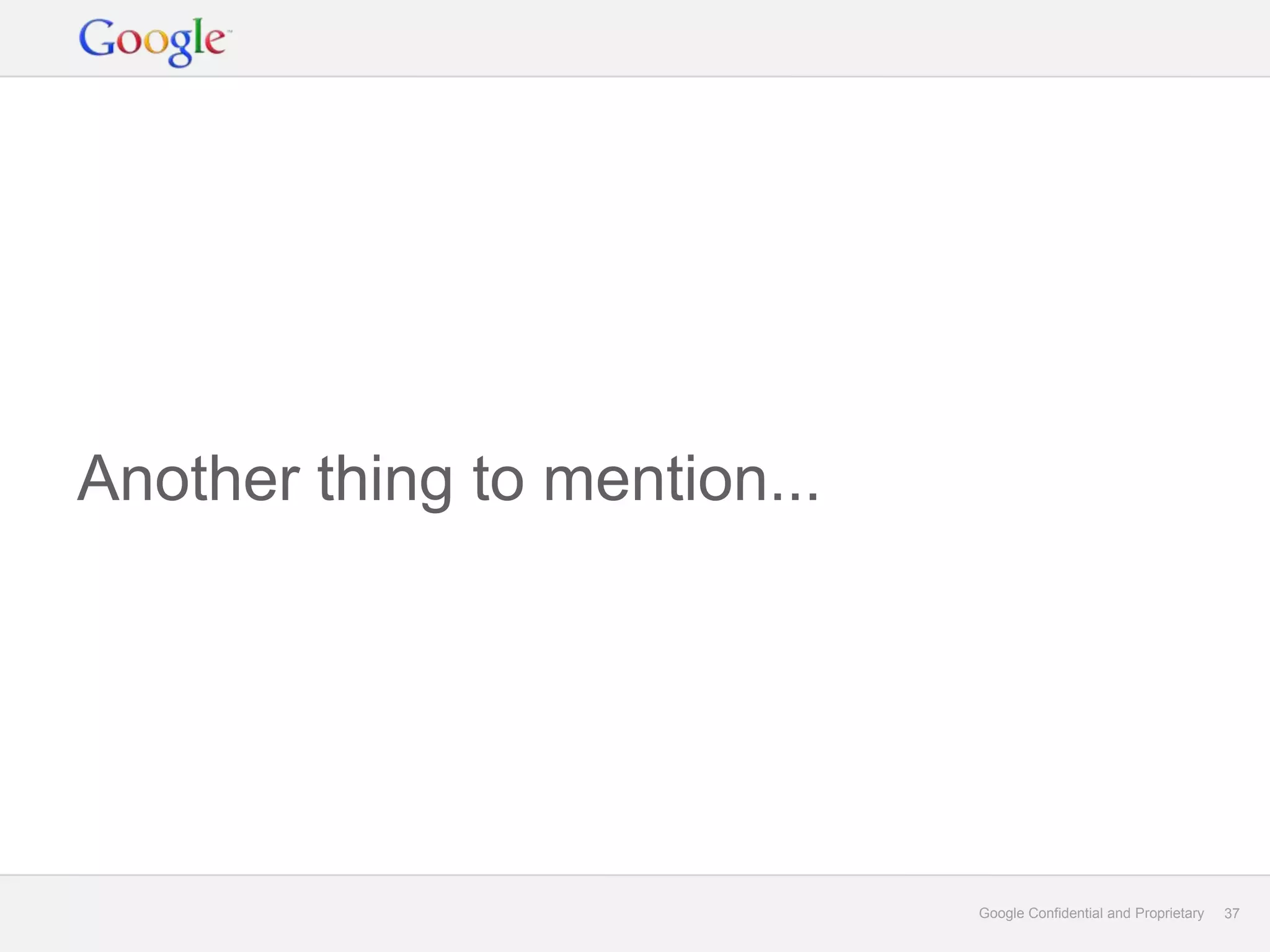 Another thing to mention...




                              Google Confidential and Proprietary   37
 