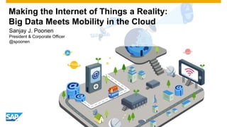 Making the Internet of Things a Reality:
Big Data Meets Mobility in the Cloud
Sanjay J. Poonen
President & Corporate Officer
@spoonen
 