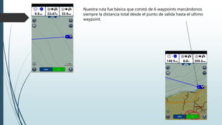 Nuestra ruta fue básica que constó de 6 waypoints marcándonos
siempre la distancia total desde el punto de salida hasta el ultimo
waypoint.
 