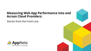 Stories from the Front Line
Measuring Web App Performance Into and
Across Cloud Providers:
 