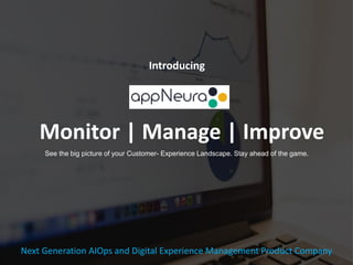 Monitor | Manage | Improve
See the big picture of your Customer- Experience Landscape. Stay ahead of the game.
Introducing
Next Generation AIOps and Digital Experience Management Product Company
 
