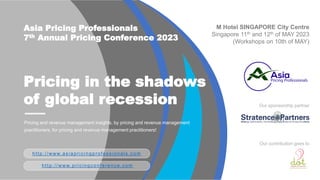 Pricing and revenue management insights, by pricing and revenue management
practitioners, for pricing and revenue management practitioners!
M Hotel SINGAPORE City Centre
Singapore 11th and 12th of MAY 2023
(Workshops on 10th of MAY)
Pricing in the shadows
of global recession
Asia Pricing Professionals
7th Annual Pricing Conference 2023
Our sponsorship partner
http://www.asiapricingprofessionals.com
http://www.pricingconference.com
Our contribution goes to
 